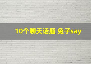 10个聊天话题 兔子say